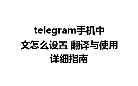 telegram手机中文怎么设置 翻译与使用详细指南