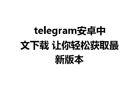 telegram安卓中文下载 让你轻松获取最新版本