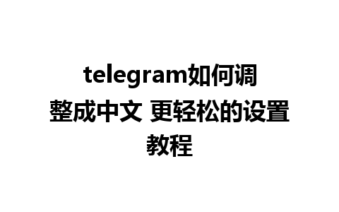 telegram如何调整成中文 更轻松的设置教程