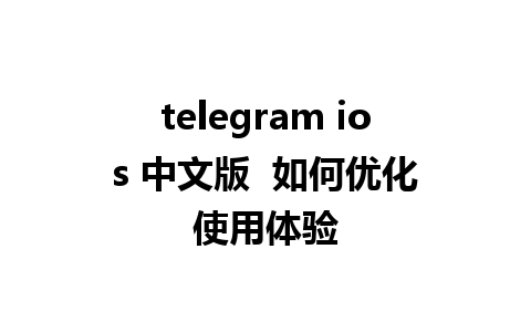 telegram ios 中文版  如何优化使用体验