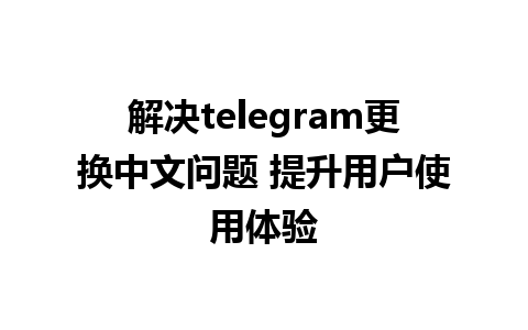 解决telegram更换中文问题 提升用户使用体验