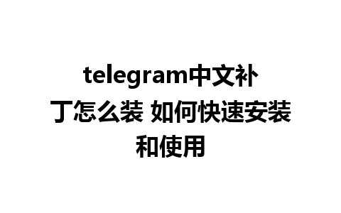 telegram中文补丁怎么装 如何快速安装和使用