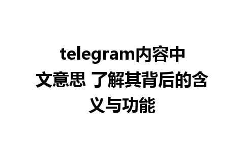 telegram内容中文意思 了解其背后的含义与功能