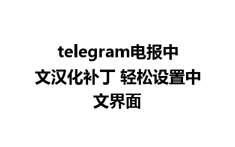 telegram电报中文汉化补丁 轻松设置中文界面