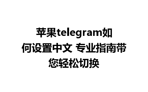 苹果telegram如何设置中文 专业指南带您轻松切换