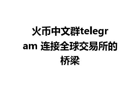 火币中文群telegram 连接全球交易所的桥梁