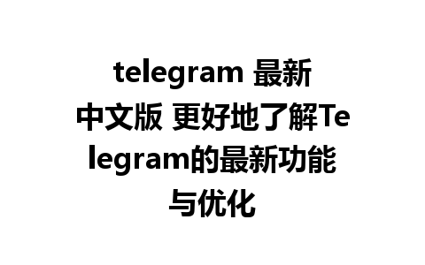 telegram 最新中文版 更好地了解Telegram的最新功能与优化