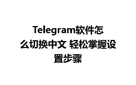 Telegram软件怎么切换中文 轻松掌握设置步骤