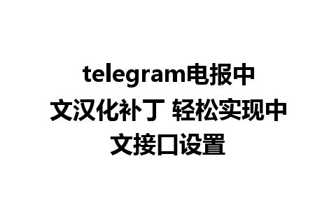 telegram电报中文汉化补丁 轻松实现中文接口设置